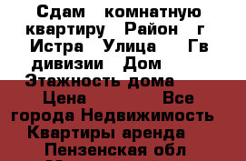Сдам 1 комнатную квартиру › Район ­ г. Истра › Улица ­ 9 Гв.дивизии › Дом ­ 50 › Этажность дома ­ 9 › Цена ­ 18 000 - Все города Недвижимость » Квартиры аренда   . Пензенская обл.,Мокшанский р-н